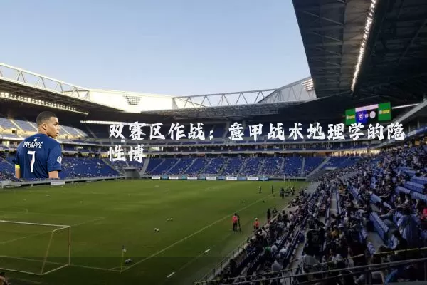 双赛区作战:意甲战术地理学的隐性博弈