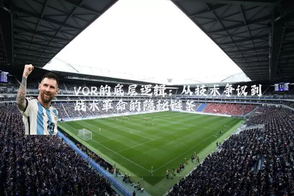 VOR的底层逻辑:从技术争议到战术革命的隐秘链条