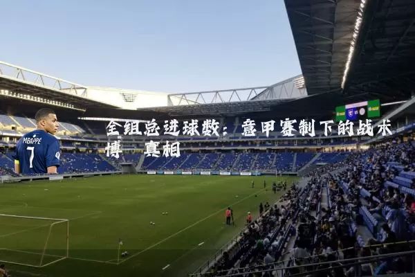 全组总进球数:意甲赛制下的战术博弈真相