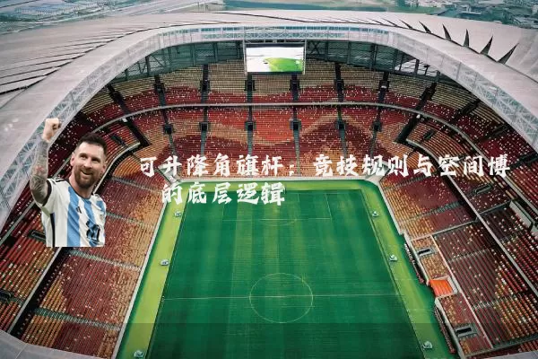 可升降角旗杆:竞技规则与空间博弈的底层逻辑