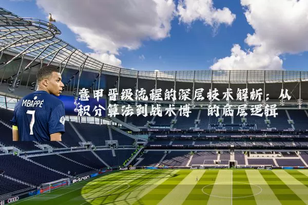 意甲晋级流程的深层技术解析：从积分算法到战术博弈的底层逻辑