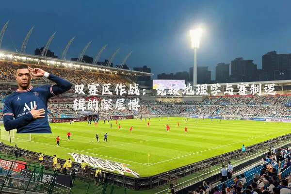 双赛区作战：竞技地理学与赛制逻辑的深层博弈