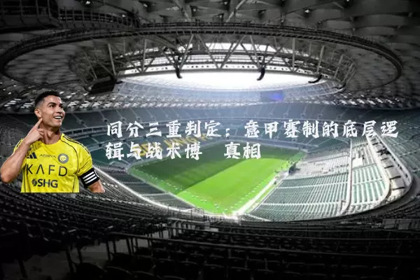 同分三重判定:意甲赛制的底层逻辑与战术博弈真相