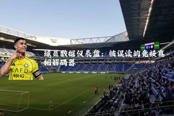 球员数据仪表盘：被误读的竞技真相解码器