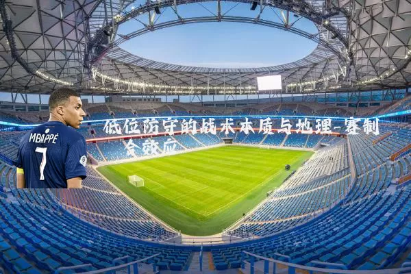 低位防守的战术本质与地理-赛制耦合效应