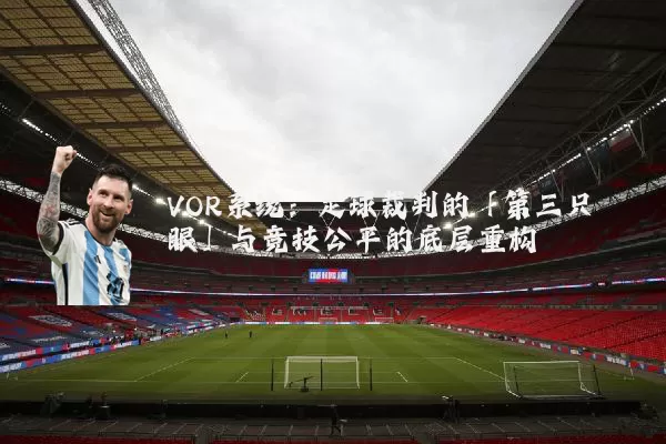 VOR系统：足球裁判的「第三只眼」与竞技公平的底层重构