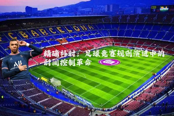 精确补时：足球竞赛规则演进中的时间控制革命