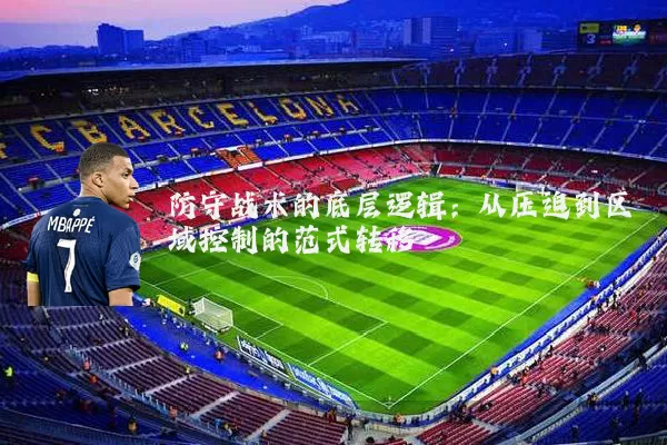 防守战术的底层逻辑:从压迫到区域控制的范式转移