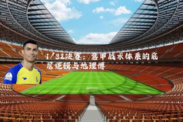 1/32决赛:意甲战术体系的底层逻辑与地理博弈