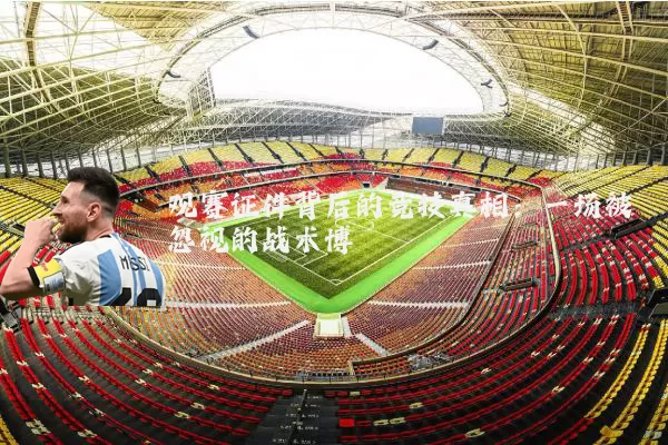 观赛证件背后的竞技真相:一场被忽视的战术博弈