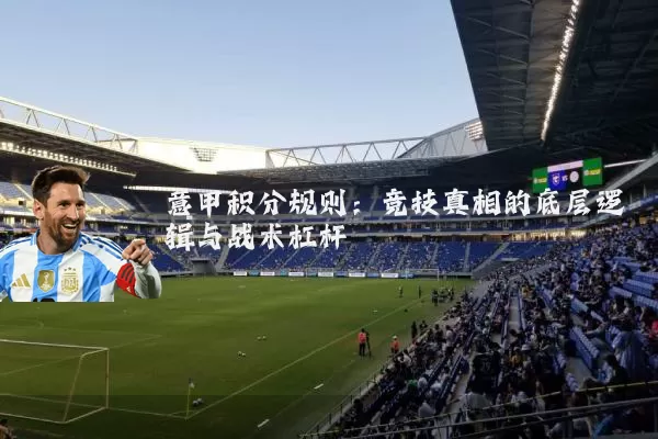 意甲积分规则:竞技真相的底层逻辑与战术杠杆
