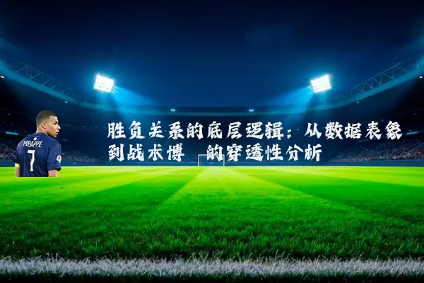 胜负关系的底层逻辑:从数据表象到战术博弈的穿透性分析
