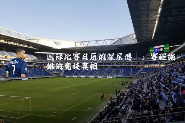国际比赛日历的深层博弈:赛程编排的竞技真相