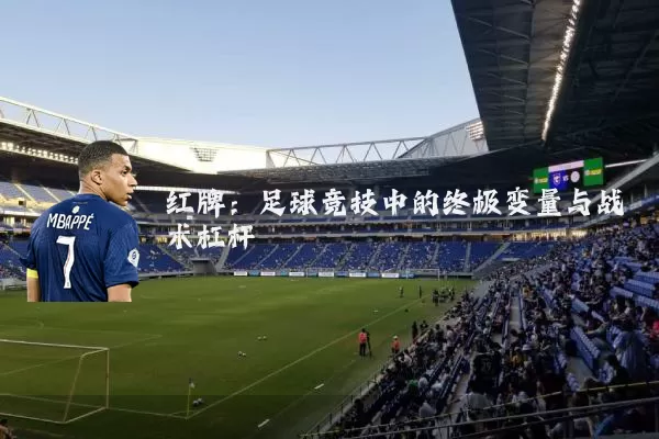 红牌：足球竞技中的终极变量与战术杠杆