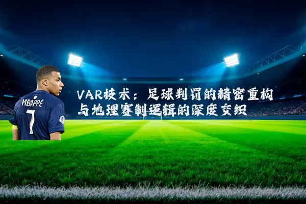 VAR技术:足球判罚的精密重构与地理赛制逻辑的深度交织