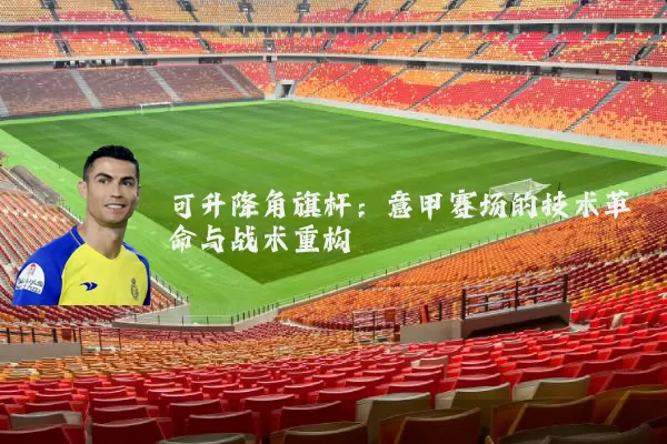 可升降角旗杆:意甲赛场的技术革命与战术重构