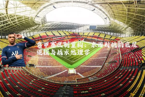意甲赛区制重构:东西对抗的底层逻辑与战术地理学