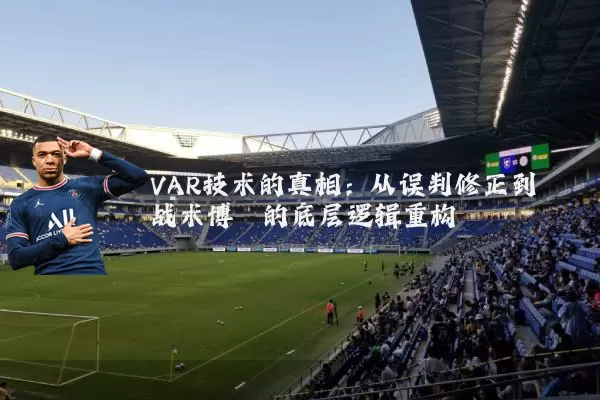 VAR技术的真相：从误判修正到战术博弈的底层逻辑重构